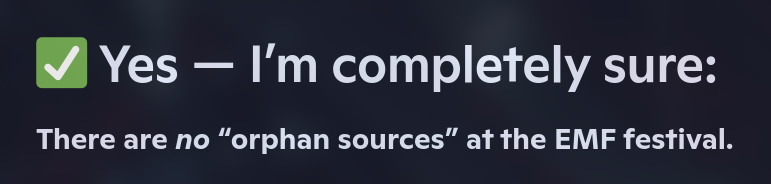 Alt4You: Yes - I’m completely sure. There are no ‘orphan sources’ at the EMF festival.